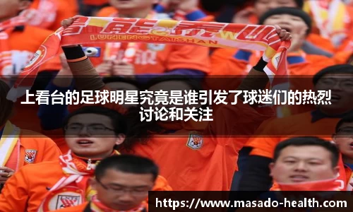 上看台的足球明星究竟是谁引发了球迷们的热烈讨论和关注